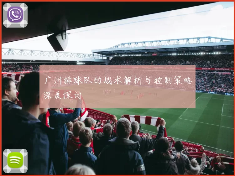 广州排球队的战术解析与控制策略深度探讨